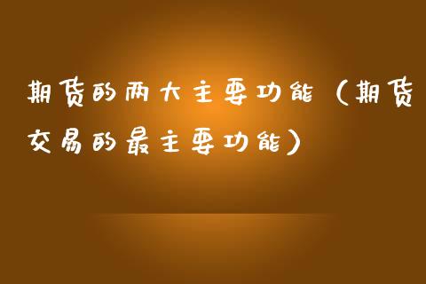 期货的两大主要功能（期货交易的最主要功能）_https://www.fsyjjx.cn_期货资讯_第1张