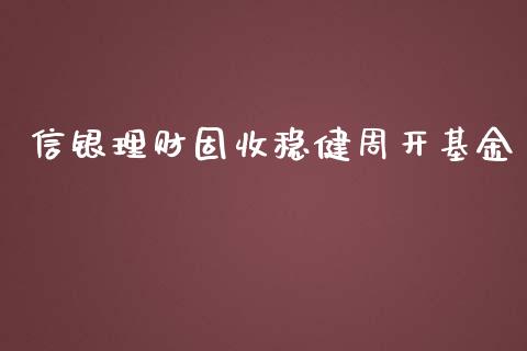 信银理财固收稳健周开基金_https://www.fsyjjx.cn_理财资讯_第1张