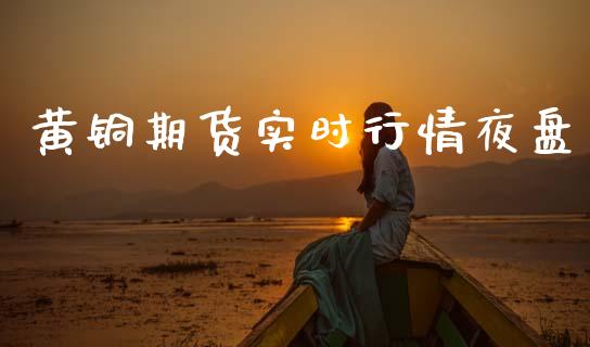 黄铜期货实时行情夜盘_https://www.fsyjjx.cn_期货研报_第1张