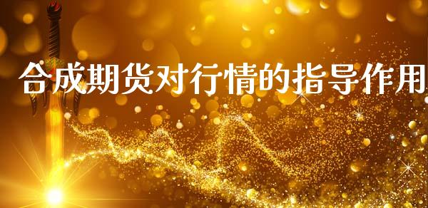 合成期货对行情的指导作用_https://www.fsyjjx.cn_期货资讯_第1张