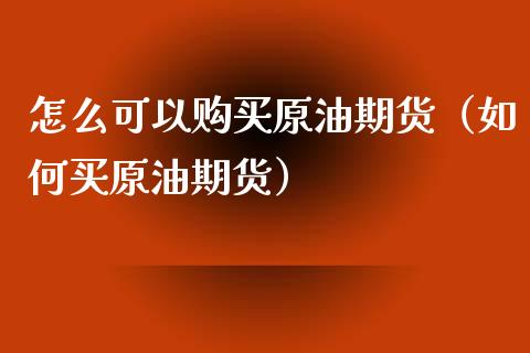 怎么可以购买原油期货（如何买原油期货）_https://www.fsyjjx.cn_期货资讯_第1张