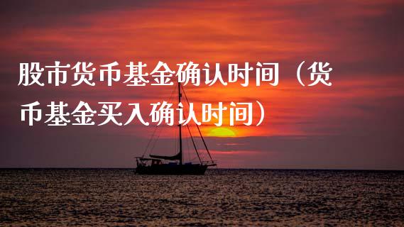 股市货币基金确认时间（货币基金买入确认时间）_https://www.fsyjjx.cn_问财精选_第1张