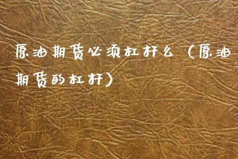 原油期货必须杠杆么（原油期货的杠杆）_https://www.fsyjjx.cn_期货资讯_第1张