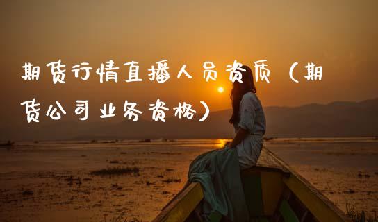 期货行情直播人员资质（期货公司业务资格）_https://www.fsyjjx.cn_期货在线_第1张