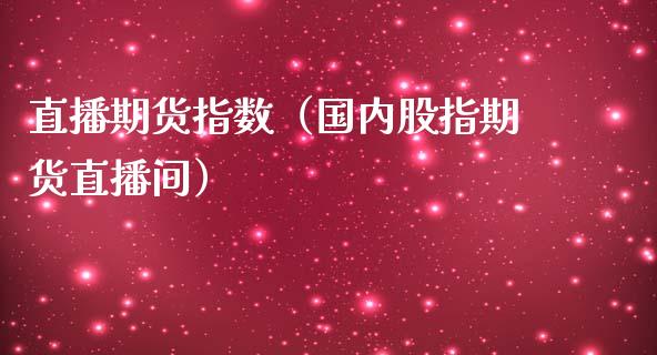 直播期货指数（国内股指期货直播间）_https://www.fsyjjx.cn_期货在线_第1张