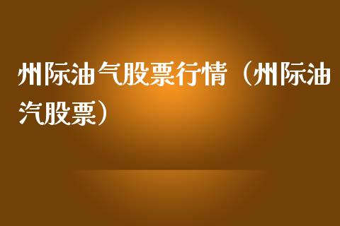 州际油气股票行情（州际油汽股票）_https://www.fsyjjx.cn_股市分析_第1张