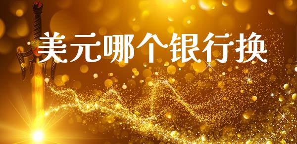 美元哪个银行换_https://www.fsyjjx.cn_期货资讯_第1张
