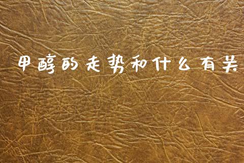 甲醇的走势和什么有关_https://www.fsyjjx.cn_期货在线_第1张