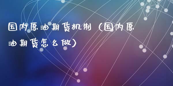 国内原油期货机制（国内原油期货怎么做）_https://www.fsyjjx.cn_期货研报_第1张