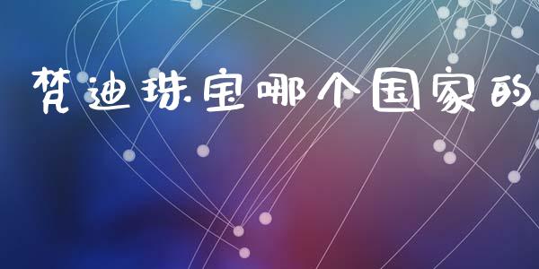 梵迪珠宝哪个国家的_https://www.fsyjjx.cn_股票指导_第1张