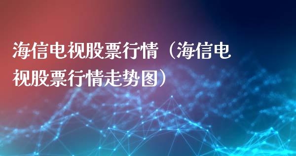 海信电视股票行情（海信电视股票行情走势图）_https://www.fsyjjx.cn_股票指导_第1张