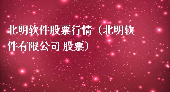 北明软件股票行情（北明软件有限公司 股票）_https://www.fsyjjx.cn_股市分析_第1张