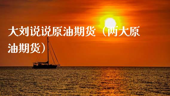 大刘说说原油期货（两大原油期货）_https://www.fsyjjx.cn_期货资讯_第1张