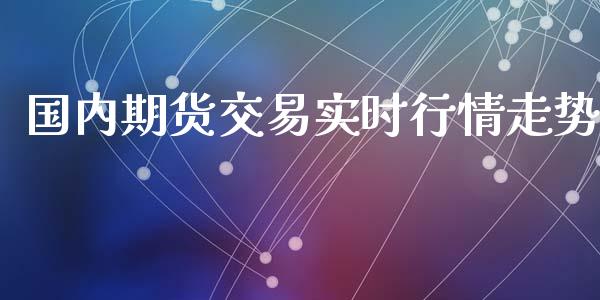 国内期货交易实时行情走势_https://www.fsyjjx.cn_期货研报_第1张