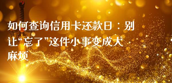 如何查询信用卡还款日：别让“忘了”这件小事变成大麻烦_https://www.fsyjjx.cn_期货在线_第1张