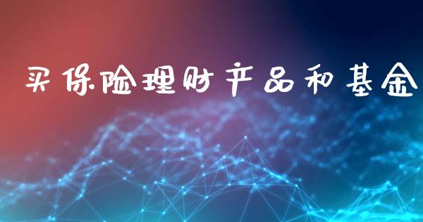 买保险理财产品和基金_https://www.fsyjjx.cn_理财资讯_第1张