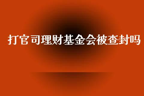 打官司理财基金会被查封吗_https://www.fsyjjx.cn_问财精选_第1张