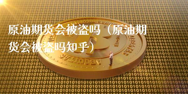 原油期货会被盗吗（原油期货会被盗吗知乎）_https://www.fsyjjx.cn_期货研报_第1张