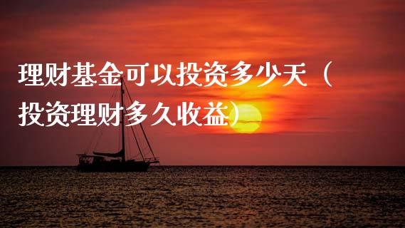 理财基金可以投资多少天（投资理财多久收益）_https://www.fsyjjx.cn_问财精选_第1张