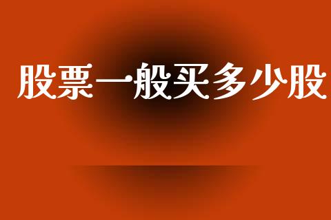 股票一般买多少股_https://www.fsyjjx.cn_期货在线_第1张