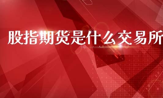 股指期货是什么交易所_https://www.fsyjjx.cn_股票指导_第1张
