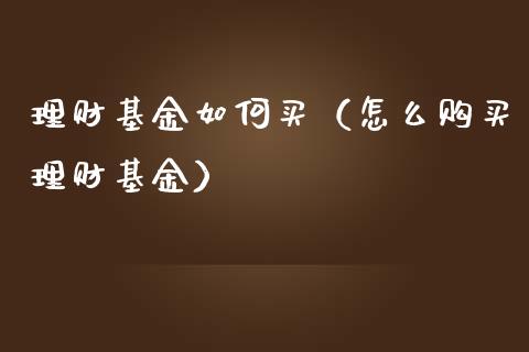 理财基金如何买（怎么购买理财基金）_https://www.fsyjjx.cn_理财资讯_第1张