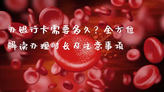 办银行卡需要多久？全方位解读办理时长及注意事项_https://www.fsyjjx.cn_问财精选_第1张