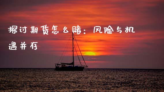 探讨期货怎么赌：风险与机遇并存_https://www.fsyjjx.cn_期货研报_第1张