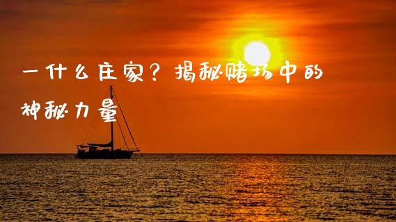 一什么庄家？揭秘赌场中的神秘力量_https://www.fsyjjx.cn_股票指导_第1张