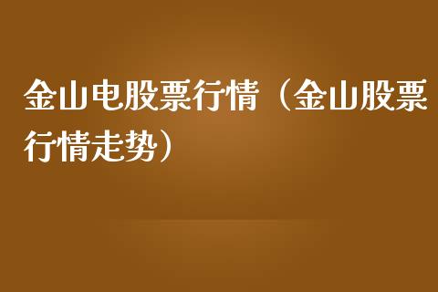金山电股票行情（金山股票行情走势）_https://www.fsyjjx.cn_股指期货_第1张