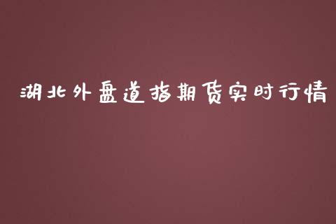 湖北外盘道指期货实时行情_https://www.fsyjjx.cn_期货资讯_第1张