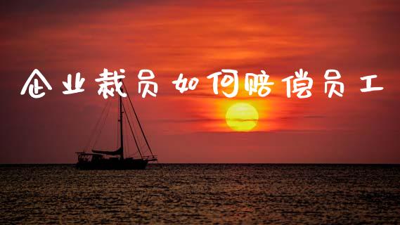 企业裁员如何赔偿员工_https://www.fsyjjx.cn_股市分析_第1张