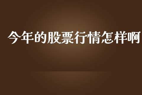 今年的股票行情怎样啊_https://www.fsyjjx.cn_股票指导_第1张