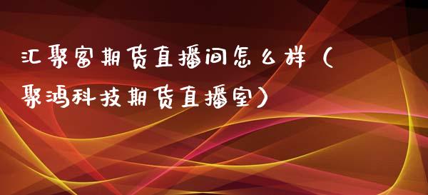 汇聚富期货直播间怎么样（聚鸿科技期货直播室）_https://www.fsyjjx.cn_期货在线_第1张
