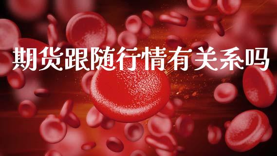期货跟随行情有关系吗_https://www.fsyjjx.cn_期货研报_第1张
