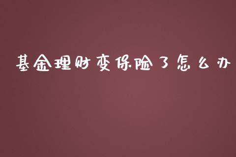 基金理财变保险了怎么办_https://www.fsyjjx.cn_问财精选_第1张