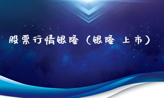 股票行情银隆（银隆 上市）_https://www.fsyjjx.cn_股指期货_第1张