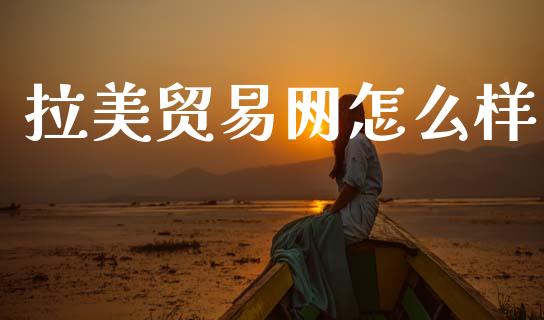 拉美贸易网怎么样_https://www.fsyjjx.cn_期货资讯_第1张