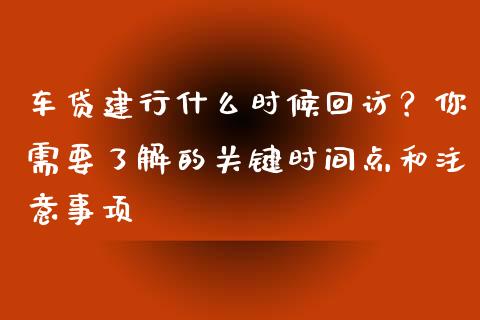 车贷建行什么时候回访？你需要了解的关键时间点和注意事项_https://www.fsyjjx.cn_股指期货_第1张