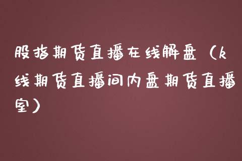 股指期货直播在线解盘（k线期货直播间内盘期货直播室）_https://www.fsyjjx.cn_期货在线_第1张