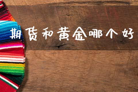 期货和黄金哪个好_https://www.fsyjjx.cn_期货研报_第1张