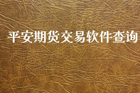 平安期货交易软件查询_https://www.fsyjjx.cn_问财精选_第1张