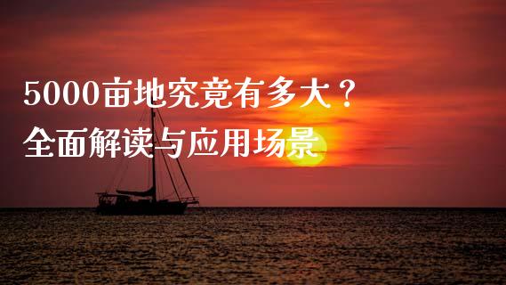 5000亩地究竟有多大？全面解读与应用场景_https://www.fsyjjx.cn_理财资讯_第1张