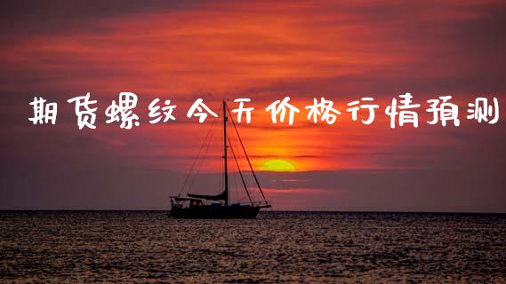 期货螺纹今天价格行情预测_https://www.fsyjjx.cn_期货资讯_第1张