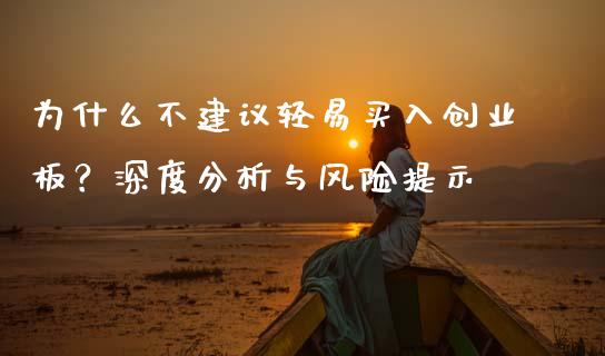 为什么不建议轻易买入创业板？深度分析与风险提示_https://www.fsyjjx.cn_期货资讯_第1张