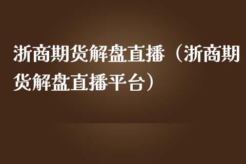 浙商期货解盘直播（浙商期货解盘直播平台）_https://www.fsyjjx.cn_期货在线_第1张