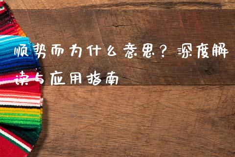 顺势而为什么意思？深度解读与应用指南_https://www.fsyjjx.cn_期货在线_第1张