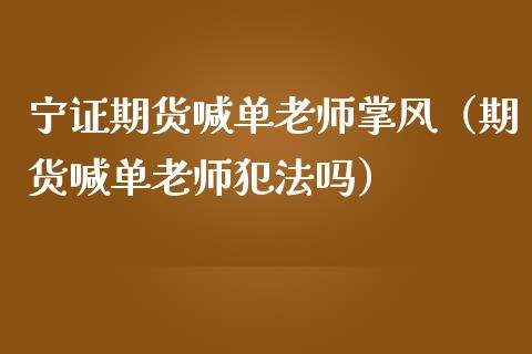 宁证期货喊单老师掌风（期货喊单老师犯法吗）_https://www.fsyjjx.cn_期货在线_第1张