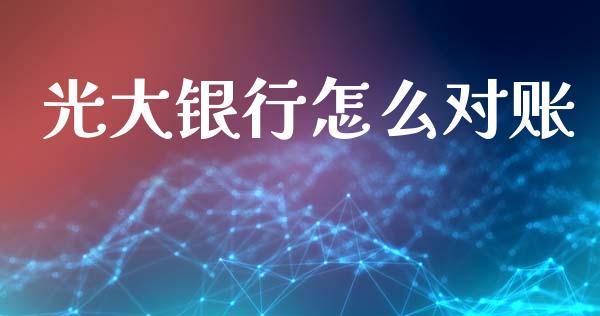 光大银行怎么对账_https://www.fsyjjx.cn_期货在线_第1张