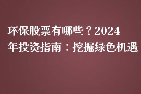 环保股票有哪些？2024年投资指南：挖掘绿色机遇_https://www.fsyjjx.cn_期货研报_第1张